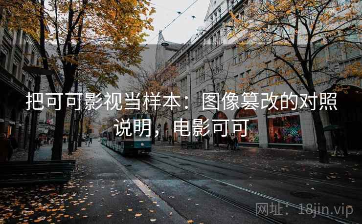 把可可影视当样本：图像篡改的对照说明，电影可可