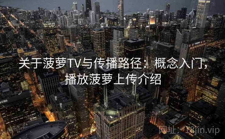 关于菠萝TV与传播路径：概念入门，播放菠萝上传介绍