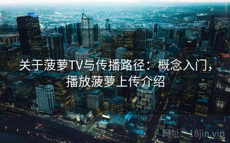 关于菠萝TV与传播路径：概念入门，播放菠萝上传介绍