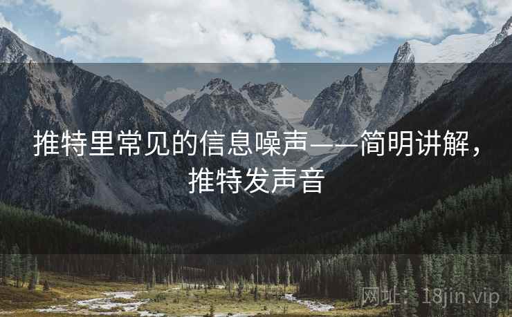 推特里常见的信息噪声——简明讲解，推特发声音