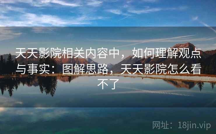 天天影院相关内容中，如何理解观点与事实：图解思路，天天影院怎么看不了