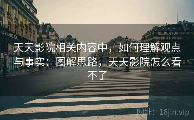 天天影院相关内容中，如何理解观点与事实：图解思路，天天影院怎么看不了