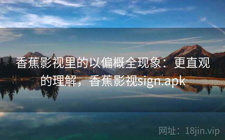 香蕉影视里的以偏概全现象：更直观的理解，香蕉影视sign.apk