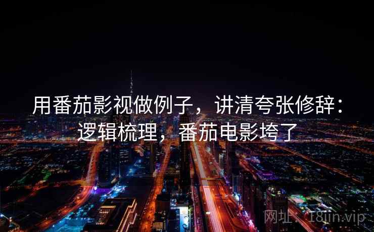 用番茄影视做例子，讲清夸张修辞：逻辑梳理，番茄电影垮了