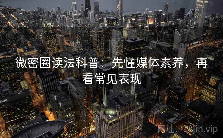 微密圈读法科普：先懂媒体素养，再看常见表现