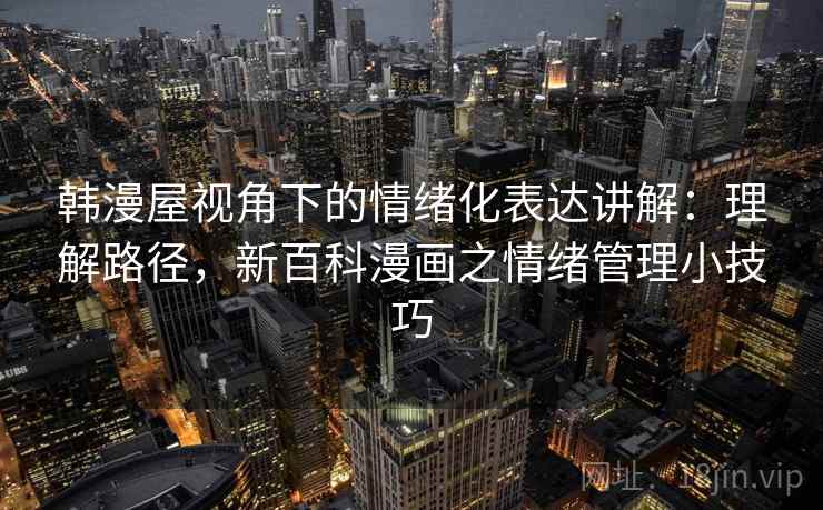 韩漫屋视角下的情绪化表达讲解：理解路径，新百科漫画之情绪管理小技巧