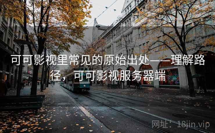 可可影视里常见的原始出处——理解路径，可可影视服务器端