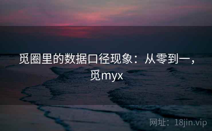 觅圈里的数据口径现象:从零到一,觅myx 觅圈里的数据口径现象:从零到一,觅myx
