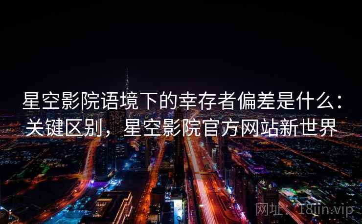 星空影院语境下的幸存者偏差是什么:关键区别,星空影院官方网站新世界 星空影院语境下的幸存者偏差是什么:关键区别,星空影院官方网站新世界