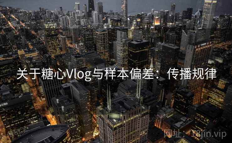 关于糖心Vlog与样本偏差：传播规律