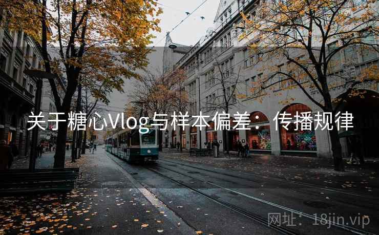 关于糖心Vlog与样本偏差:传播规律 关于糖心Vlog与样本偏差:传播规律