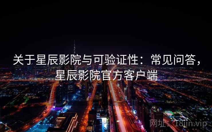 关于星辰影院与可验证性：常见问答，星辰影院官方客户端