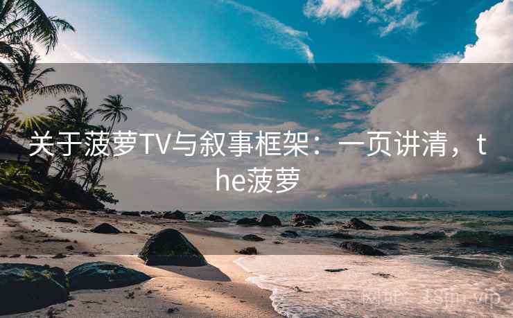 关于菠萝TV与叙事框架：一页讲清，the菠萝