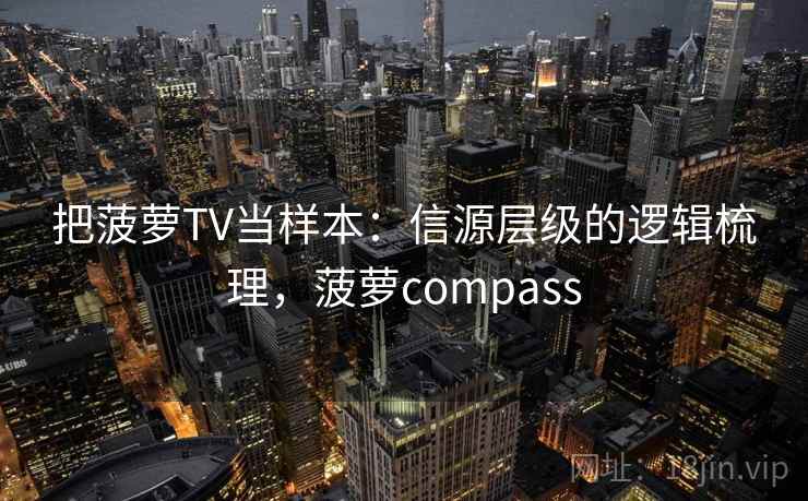 把菠萝TV当样本：信源层级的逻辑梳理，菠萝compass
