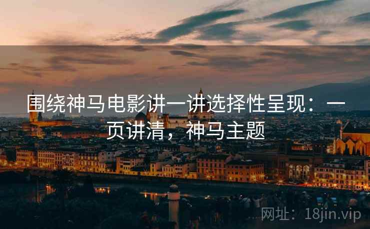 围绕神马电影讲一讲选择性呈现：一页讲清，神马主题
