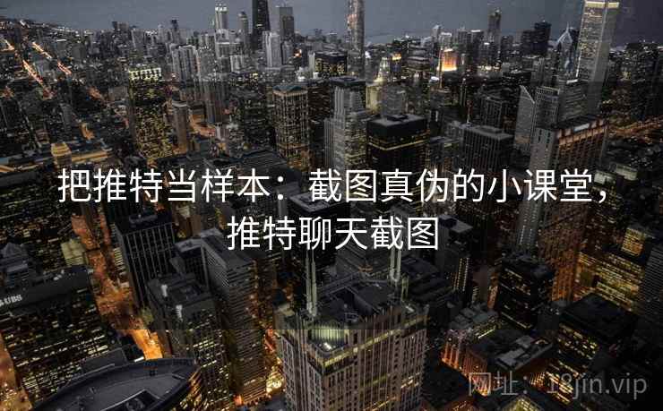把推特当样本：截图真伪的小课堂，推特聊天截图