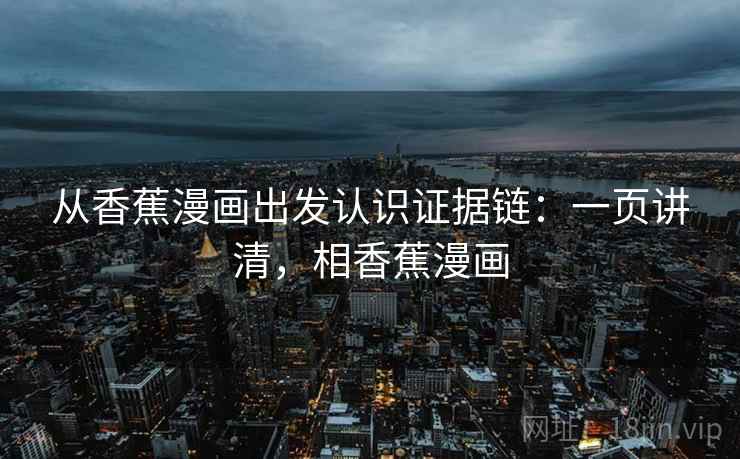 从香蕉漫画出发认识证据链：一页讲清，相香蕉漫画