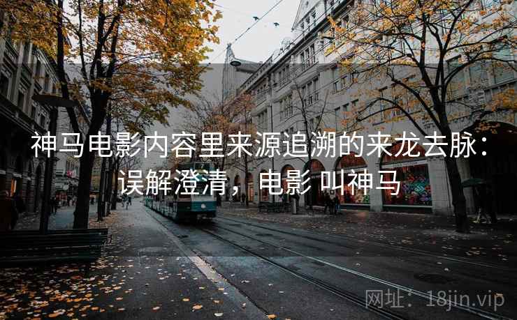 神马电影内容里来源追溯的来龙去脉：误解澄清，电影 叫神马