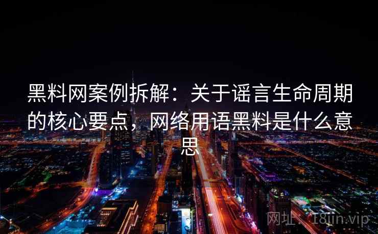 黑料网案例拆解：关于谣言生命周期的核心要点，网络用语黑料是什么意思