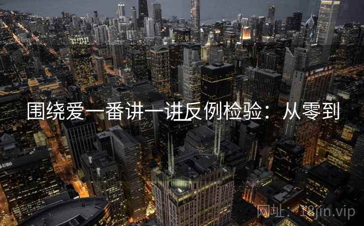 围绕爱一番讲一讲反例检验：从零到一