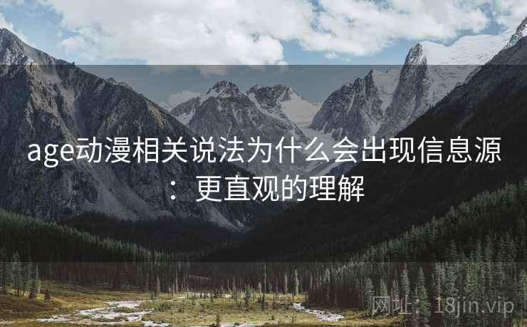 age动漫相关说法为什么会出现信息源：更直观的理解