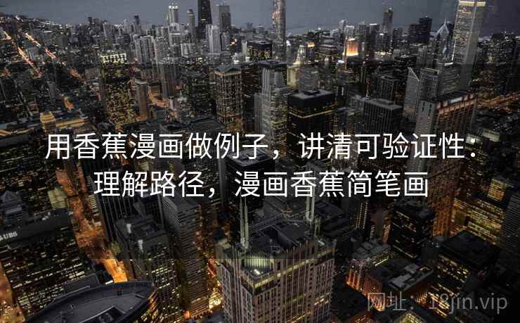 用香蕉漫画做例子,讲清可验证性:理解路径,漫画香蕉简笔画 用香蕉漫画做例子,讲清可验证性:理解路径,漫画香蕉简笔画