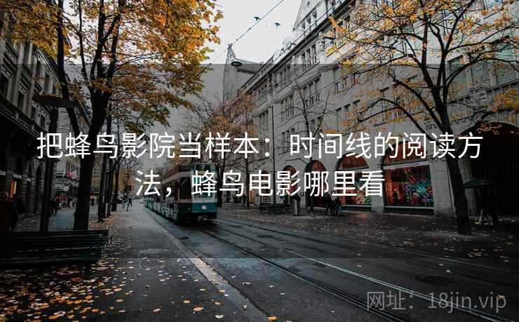 把蜂鸟影院当样本：时间线的阅读方法，蜂鸟电影哪里看