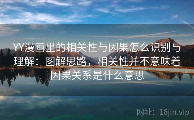 YY漫画里的相关性与因果怎么识别与理解：图解思路，相关性并不意味着因果关系是什么意思