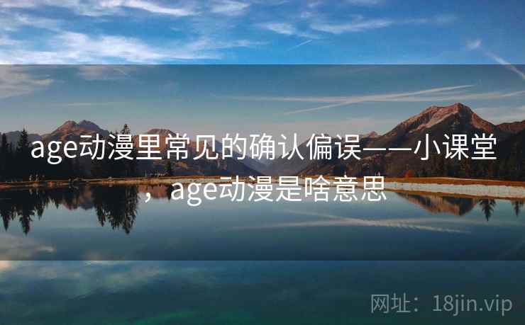 age动漫里常见的确认偏误——小课堂，age动漫是啥意思