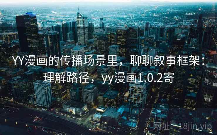 YY漫画的传播场景里，聊聊叙事框架：理解路径，yy漫画1.0.2寄