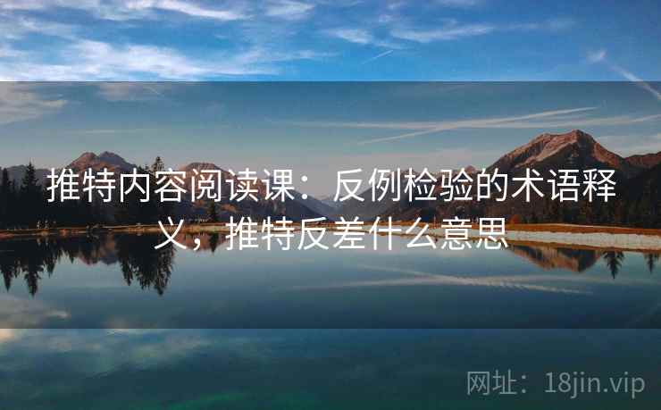 推特内容阅读课：反例检验的术语释义，推特反差什么意思