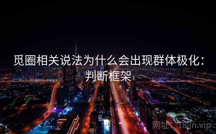 觅圈相关说法为什么会出现群体极化：判断框架