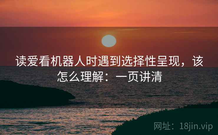 读爱看机器人时遇到选择性呈现，该怎么理解：一页讲清