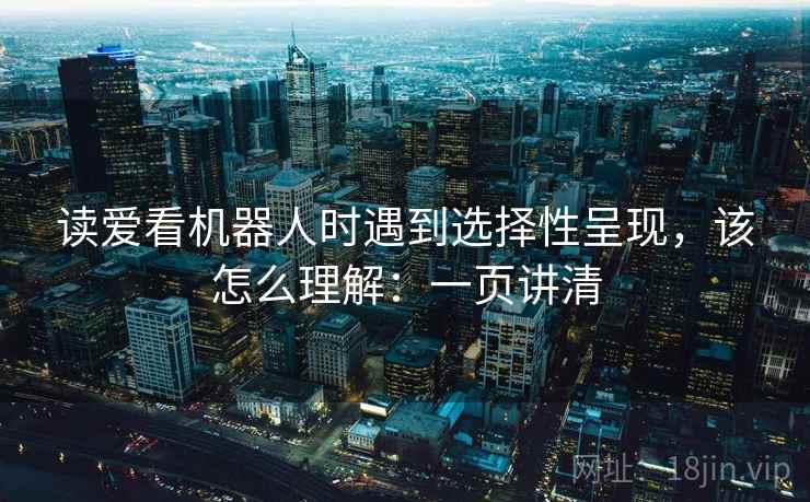 读爱看机器人时遇到选择性呈现，该怎么理解：一页讲清