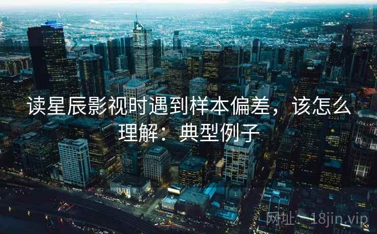 读星辰影视时遇到样本偏差,该怎么理解:典型例子 读星辰影视时遇到样本偏差,该怎么理解:典型例子