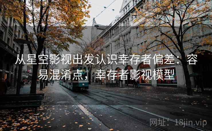 从星空影视出发认识幸存者偏差:容易混淆点,幸存者影视模型 从星空影视出发认识幸存者偏差:容易混淆点,幸存者影视模型
