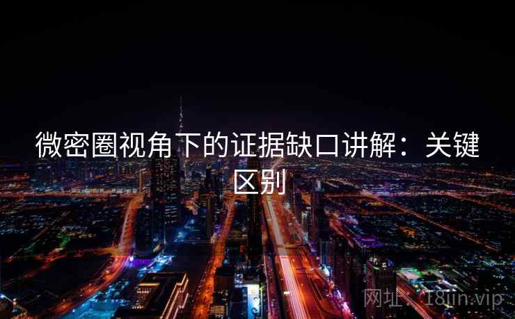 微密圈视角下的证据缺口讲解：关键区别
