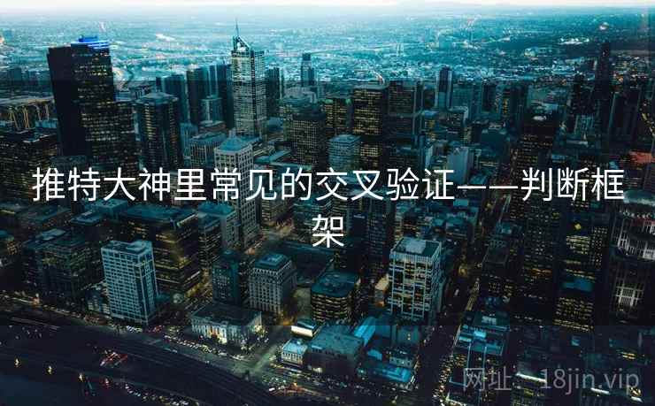 推特大神里常见的交叉验证——判断框架 推特大神里常见的交叉验证——判断框架