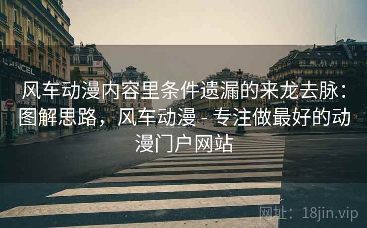 风车动漫内容里条件遗漏的来龙去脉：图解思路，风车动漫 - 专注做最好的动漫门户网站