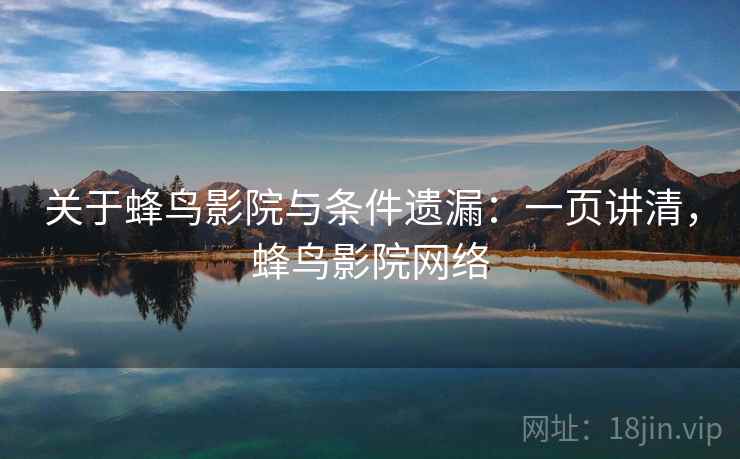 关于蜂鸟影院与条件遗漏:一页讲清,蜂鸟影院网络 关于蜂鸟影院与条件遗漏:一页讲清,蜂鸟影院网络