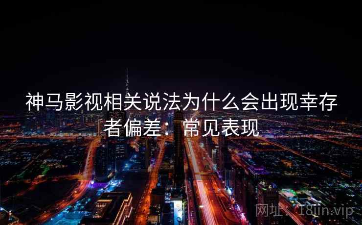 神马影视相关说法为什么会出现幸存者偏差：常见表现