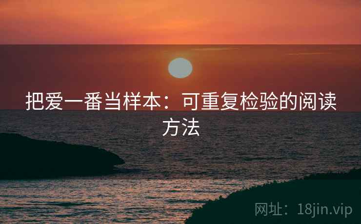 把爱一番当样本:可重复检验的阅读方法 把爱一番当样本:可重复检验的阅读方法