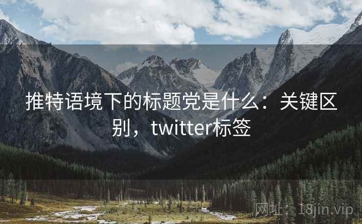 推特语境下的标题党是什么：关键区别，twitter标签