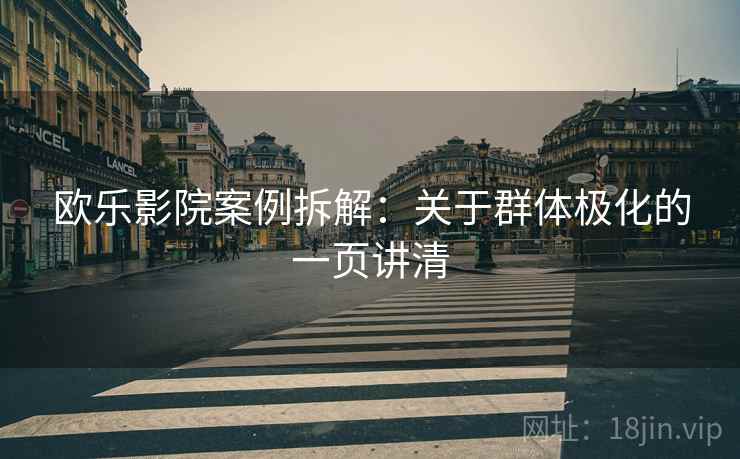 欧乐影院案例拆解：关于群体极化的一页讲清