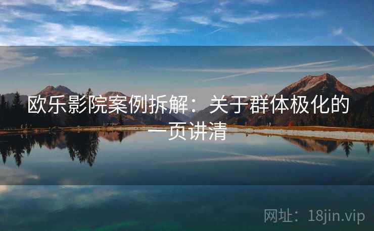 欧乐影院案例拆解：关于群体极化的一页讲清