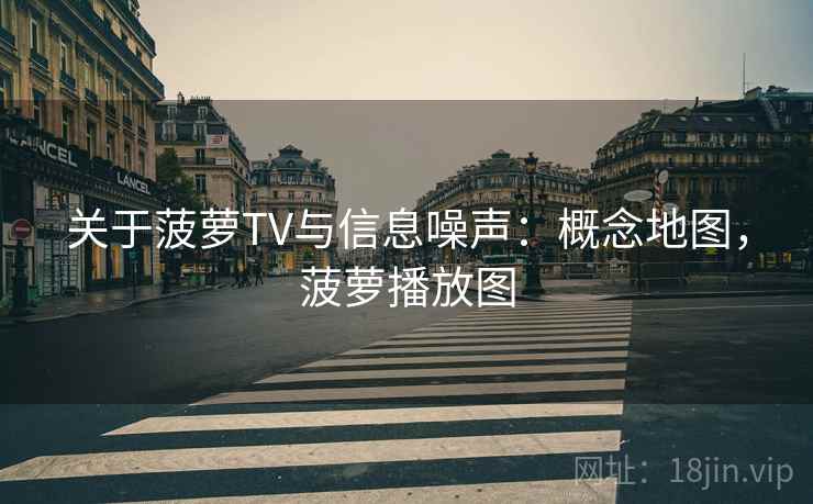 关于菠萝TV与信息噪声:概念地图,菠萝播放图 关于菠萝TV与信息噪声:概念地图,菠萝播放图