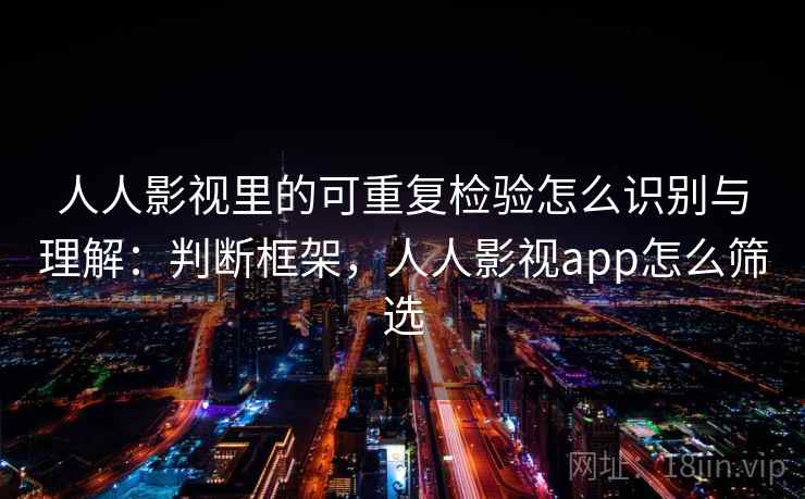 人人影视里的可重复检验怎么识别与理解：判断框架，人人影视app怎么筛选