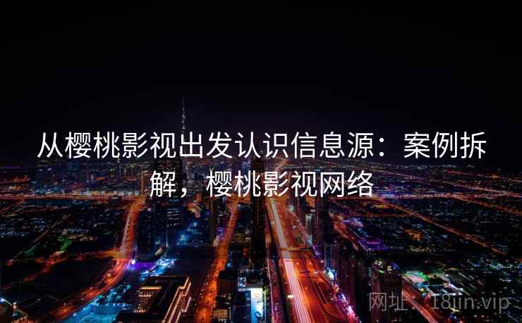 从樱桃影视出发认识信息源：案例拆解，樱桃影视网络