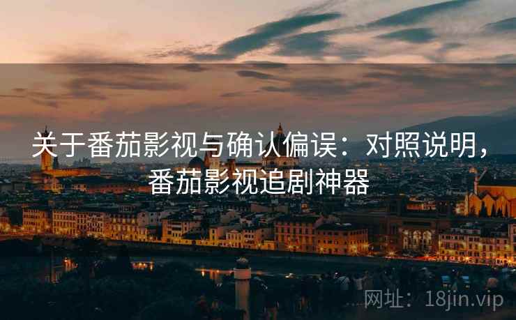 关于番茄影视与确认偏误：对照说明，番茄影视追剧神器