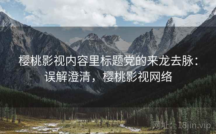 樱桃影视内容里标题党的来龙去脉：误解澄清，樱桃影视网络